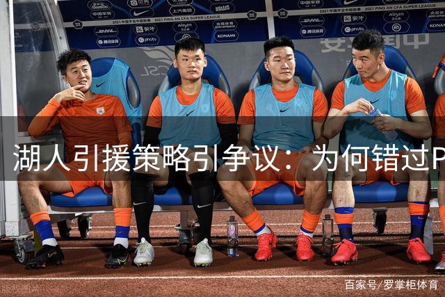 湖人引援策略引争议：为何错过PJ·华盛顿成最大败笔？